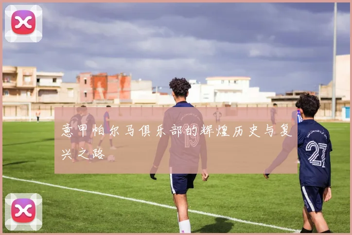 意甲帕尔马俱乐部的辉煌历史与复兴之路