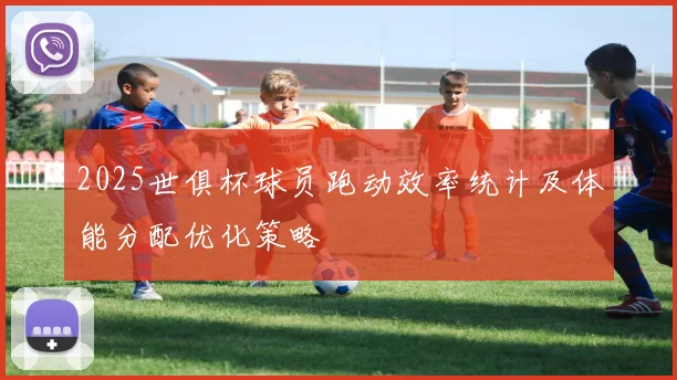 2025世俱杯球员跑动效率统计及体能分配优化策略