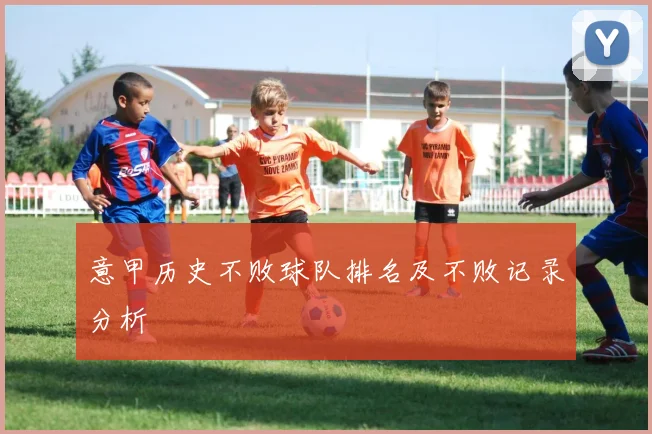 意甲历史不败球队排名及不败记录分析