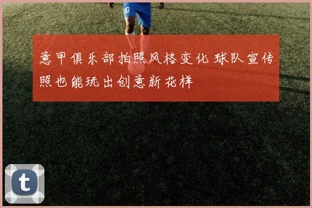 意甲俱乐部拍照风格变化 球队宣传照也能玩出创意新花样