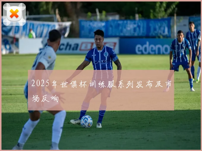 2025年世俱杯训练服系列发布及市场反响