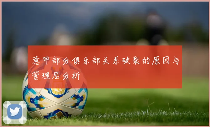 意甲部分俱乐部关系破裂的原因与管理层分析