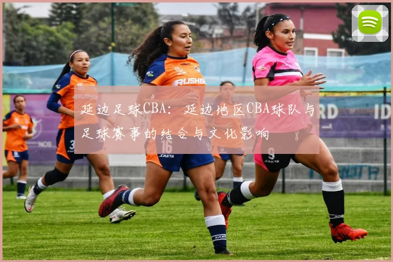 延边足球CBA：延边地区CBA球队与足球赛事的结合与文化影响