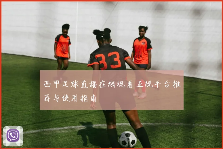 西甲足球直播在线观看正规平台推荐与使用指南