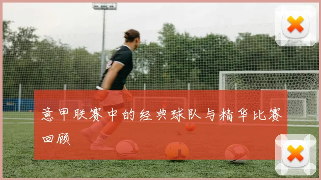 意甲联赛中的经典球队与精华比赛回顾