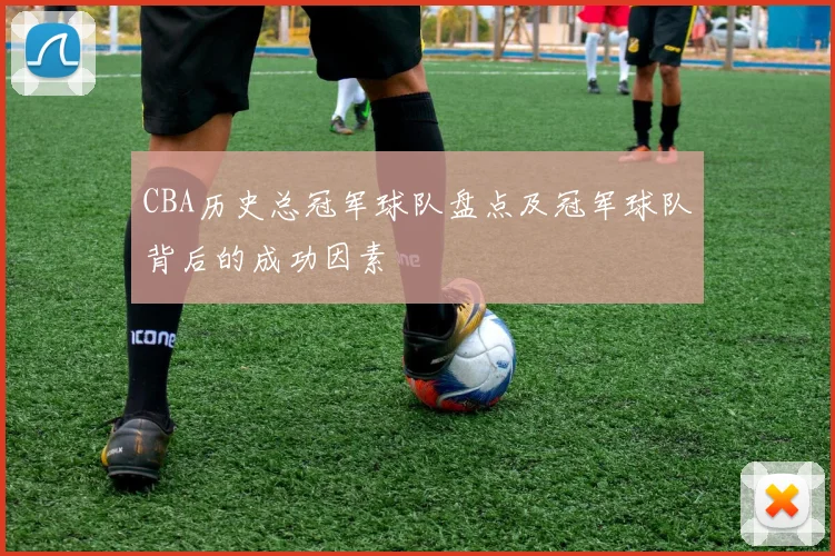 CBA历史总冠军球队盘点及冠军球队背后的成功因素
