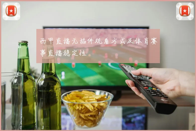西甲直播无插件观看方式及体育赛事直播稳定性