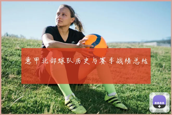 意甲北部球队历史与赛季战绩总结